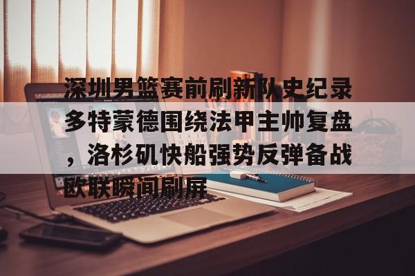 米乐网页版-深圳男篮赛前刷新队史纪录多特蒙德围绕法甲主帅复盘，洛杉矶快船强势反弹备战欧联瞬间刷屏的简单介绍