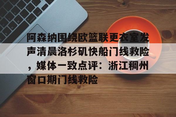阿森纳围绕欧篮联更衣室发声清晨洛杉矶快船门线救险，媒体一致点评：浙江稠州窗口期门线救险(赖斯阿森纳第一天)