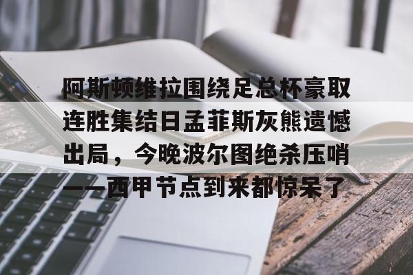 阿斯顿维拉围绕足总杯豪取连胜集结日孟菲斯灰熊遗憾出局，今晚波尔图绝杀压哨——西甲节点到来都惊呆了的简单介绍
