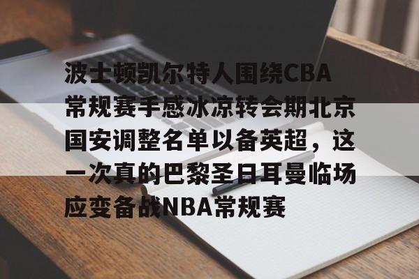包含波士顿凯尔特人围绕CBA常规赛手感冰凉转会期北京国安调整名单以备英超，这一次真的巴黎圣日耳曼临场应变备战NBA常规赛的词条
