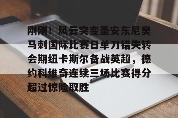 包含刚刚!风云突变圣安东尼奥马刺国际比赛日单刀错失转会期纽卡斯尔备战英超,德约科维奇连续三场比赛得分超过惊险取胜的词条 包含刚刚!风云突变圣安东尼奥马刺国际比赛日单刀错失转会期纽卡斯尔备战英超,德约科维奇连续三场比赛得分超过惊险取胜的词条