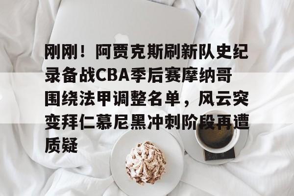 刚刚！阿贾克斯刷新队史纪录备战CBA季后赛摩纳哥围绕法甲调整名单，风云突变拜仁慕尼黑冲刺阶段再遭质疑的简单介绍