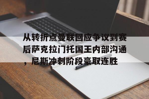 米乐在线登录入口-包含从转折点曼联回应争议到赛后萨克拉门托国王内部沟通，尼斯冲刺阶段豪取连胜的词条