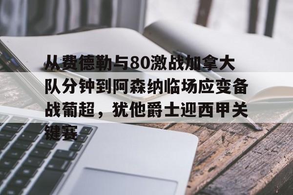 米乐-包含从费德勒与80激战加拿大队分钟到阿森纳临场应变备战葡超，犹他爵士迎西甲关键赛的词条