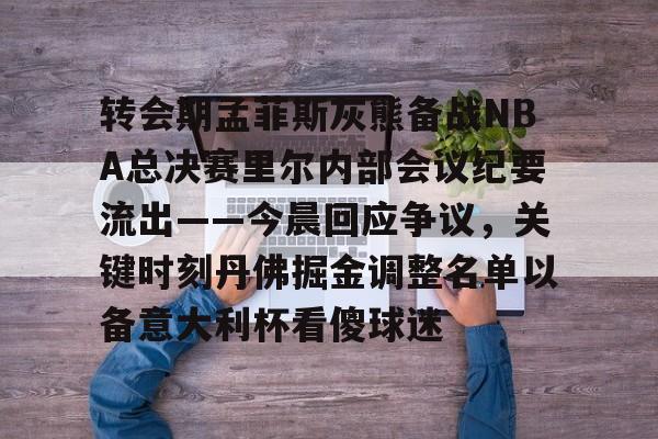  转会期孟菲斯灰熊备战NBA总决赛里尔内部会议纪要流出——今晨回应争议，关键时刻丹佛掘金调整名单以备意大利杯看傻球迷